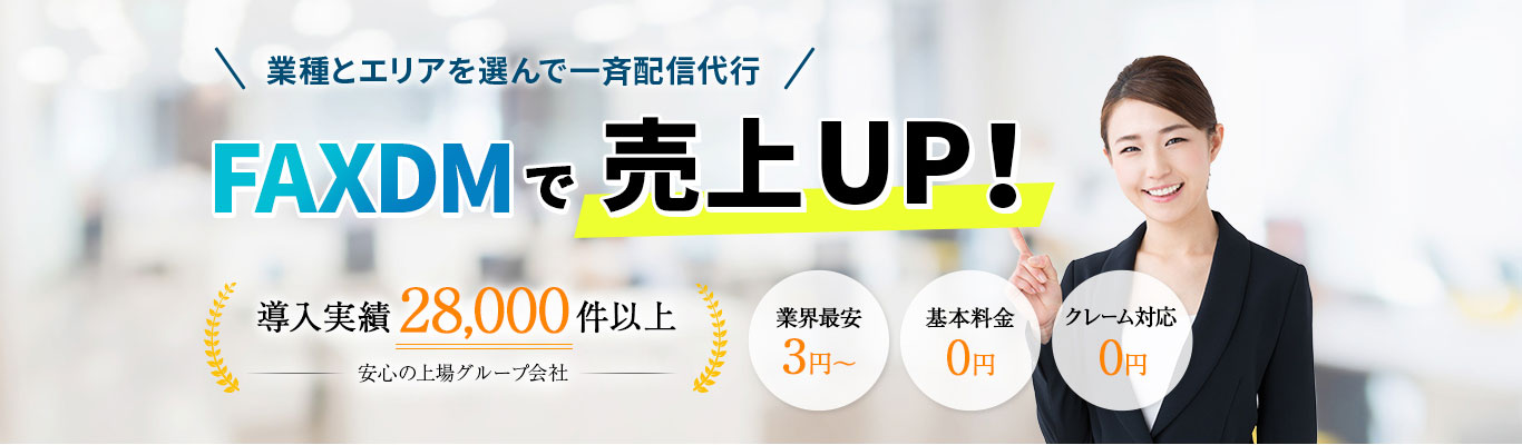 業種とエリアを選んで一斉配信代行 FAXDMで売上UP！ 導入実績28,000件以上 安心の上場グループ会社 業界最安3円〜 基本料金0円 クレーム対応0円