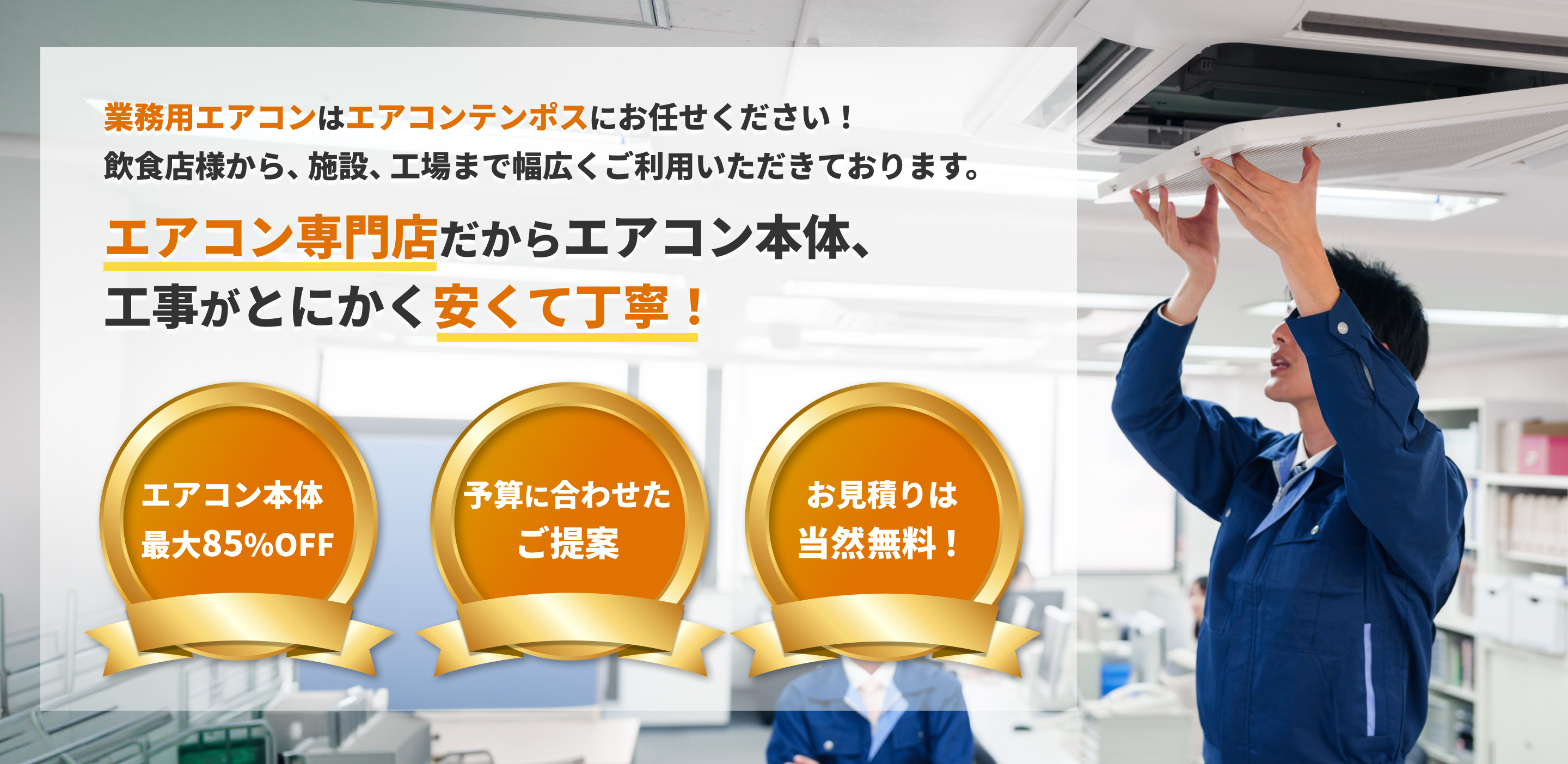 業務用エアコンはエアコンテンポスにお任せください！飲食店様から、施設、工場まで幅広くご利用いただいております。エアコン専門店だからエアコン本体、工事がとにかく安くて丁寧！最大85%OFF、ご予算に合わせたご提案、お見積り無料。
